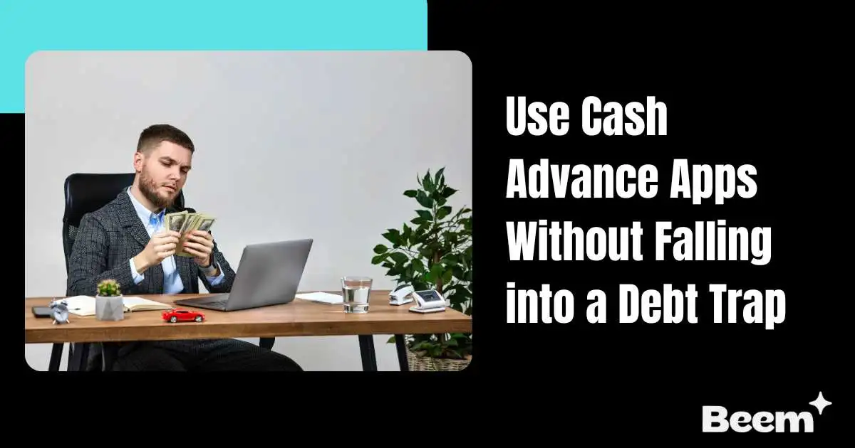 How to Use Cash Advance Apps Without Falling into a Debt Trap